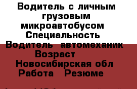 Водитель с личным грузовым микроавтобусом › Специальность ­ Водитель, автомеханик › Возраст ­ 29 - Новосибирская обл. Работа » Резюме   